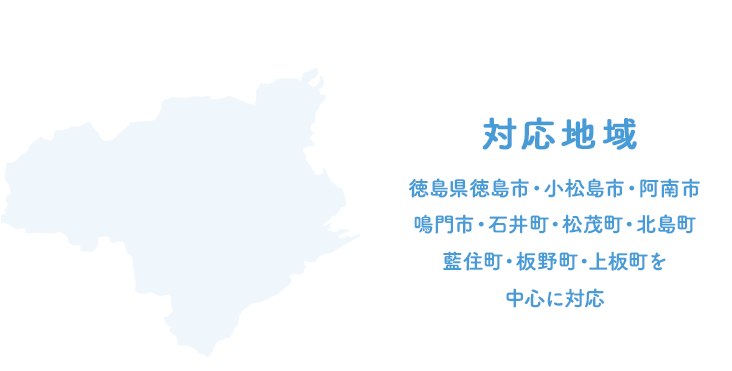 徳島県徳島市・小松島市・阿南市・鳴門市・石井町・松茂町・北島町・藍住町・板野町・上板町を中心にお客様のご要望に応じて柔軟、迅速に対応いたします。